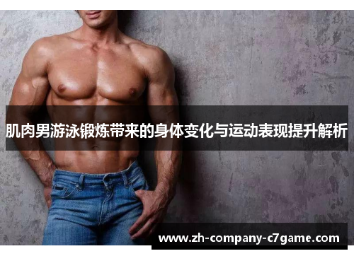 肌肉男游泳锻炼带来的身体变化与运动表现提升解析