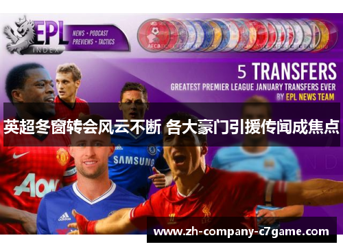 英超冬窗转会风云不断 各大豪门引援传闻成焦点 英超冬窗转会风云不断 各大豪门引援传闻成焦点