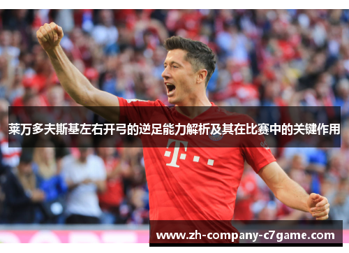 莱万多夫斯基左右开弓的逆足能力解析及其在比赛中的关键作用 莱万多夫斯基左右开弓的逆足能力解析及其在比赛中的关键作用