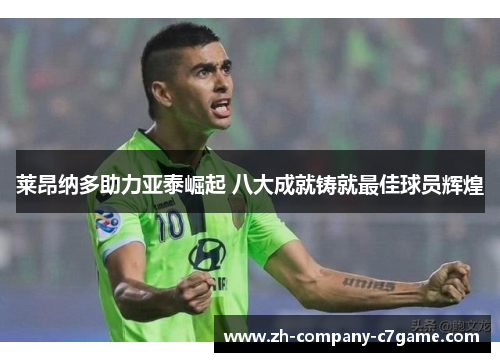 莱昂纳多助力亚泰崛起 八大成就铸就最佳球员辉煌 莱昂纳多助力亚泰崛起 八大成就铸就最佳球员辉煌