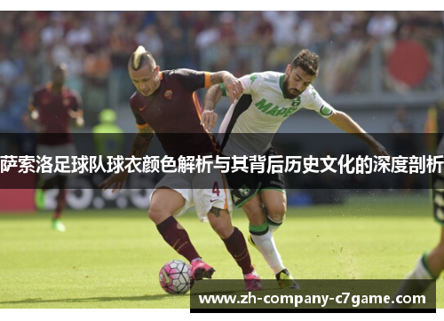 萨索洛足球队球衣颜色解析与其背后历史文化的深度剖析 萨索洛足球队球衣颜色解析与其背后历史文化的深度剖析