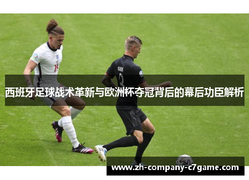 西班牙足球战术革新与欧洲杯夺冠背后的幕后功臣解析 西班牙足球战术革新与欧洲杯夺冠背后的幕后功臣解析
