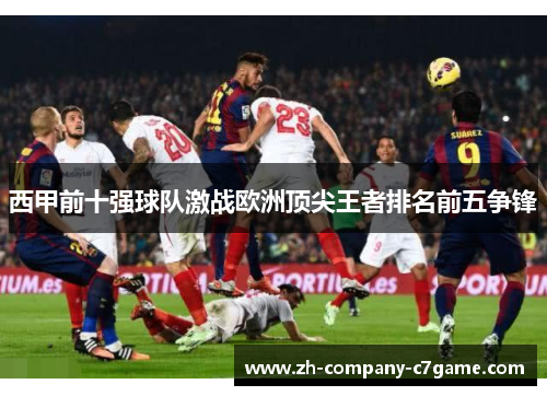 西甲前十强球队激战欧洲顶尖王者排名前五争锋 西甲前十强球队激战欧洲顶尖王者排名前五争锋