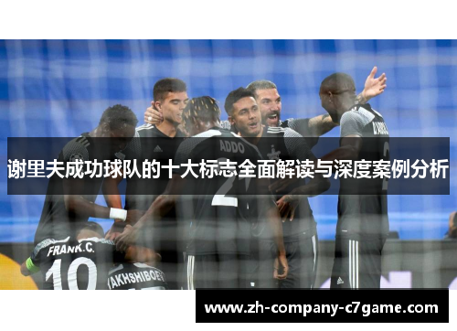 谢里夫成功球队的十大标志全面解读与深度案例分析 谢里夫成功球队的十大标志全面解读与深度案例分析