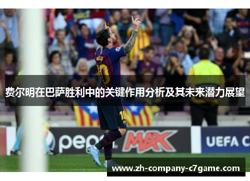 费尔明在巴萨胜利中的关键作用分析及其未来潜力展望 费尔明在巴萨胜利中的关键作用分析及其未来潜力展望