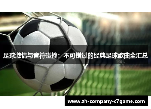 足球激情与音符碰撞：不可错过的经典足球歌曲全汇总