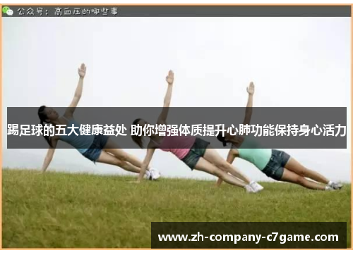 踢足球的五大健康益处 助你增强体质提升心肺功能保持身心活力