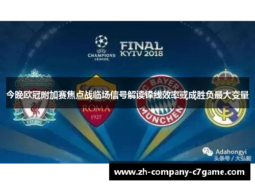 今晚欧冠附加赛焦点战临场信号解读锋线效率或成胜负最大变量 今晚欧冠附加赛焦点战临场信号解读锋线效率或成胜负最大变量