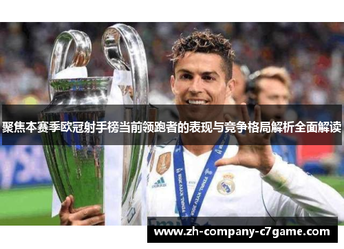 聚焦本赛季欧冠射手榜当前领跑者的表现与竞争格局解析全面解读