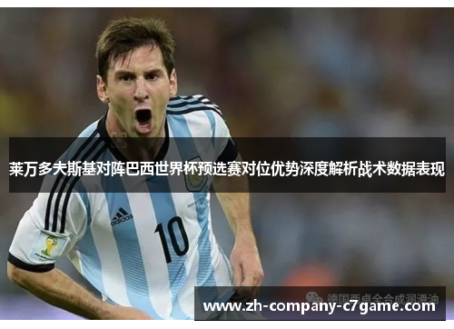 莱万多夫斯基对阵巴西世界杯预选赛对位优势深度解析战术数据表现 莱万多夫斯基对阵巴西世界杯预选赛对位优势深度解析战术数据表现