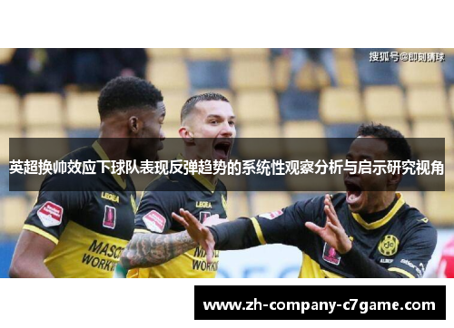 英超换帅效应下球队表现反弹趋势的系统性观察分析与启示研究视角 英超换帅效应下球队表现反弹趋势的系统性观察分析与启示研究视角