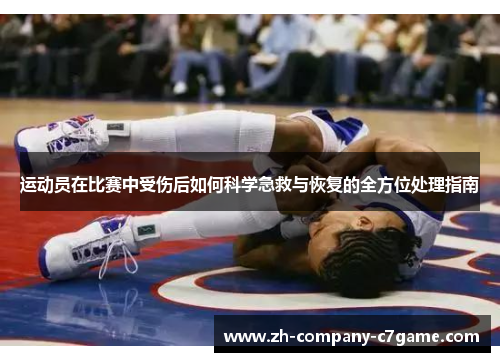 运动员在比赛中受伤后如何科学急救与恢复的全方位处理指南 运动员在比赛中受伤后如何科学急救与恢复的全方位处理指南