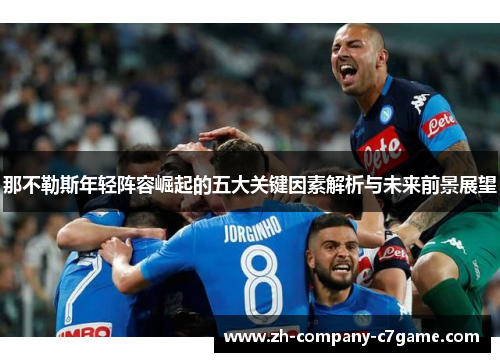 那不勒斯年轻阵容崛起的五大关键因素解析与未来前景展望 那不勒斯年轻阵容崛起的五大关键因素解析与未来前景展望