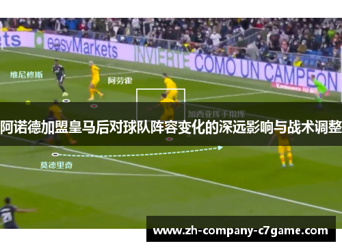 阿诺德加盟皇马后对球队阵容变化的深远影响与战术调整 阿诺德加盟皇马后对球队阵容变化的深远影响与战术调整