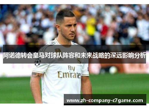 阿诺德转会皇马对球队阵容和未来战略的深远影响分析 阿诺德转会皇马对球队阵容和未来战略的深远影响分析