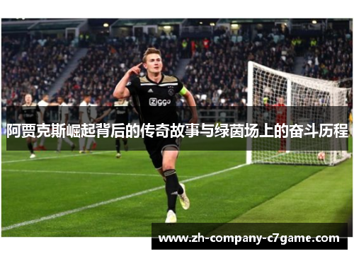 阿贾克斯崛起背后的传奇故事与绿茵场上的奋斗历程 阿贾克斯崛起背后的传奇故事与绿茵场上的奋斗历程